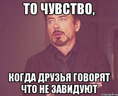 то чувство, когда друзья говорят что не завидуют, Мем твое выражение лица