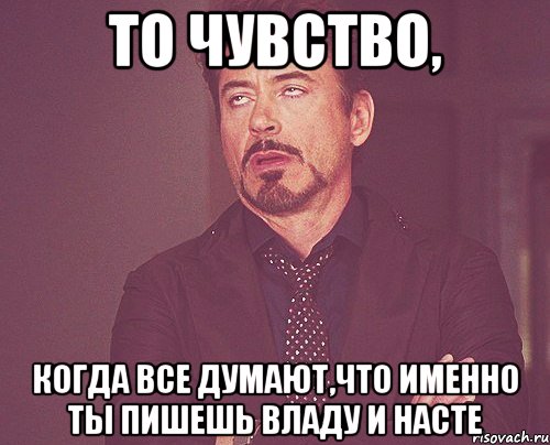 то чувство, когда все думают,что именно ты пишешь владу и насте, Мем твое выражение лица