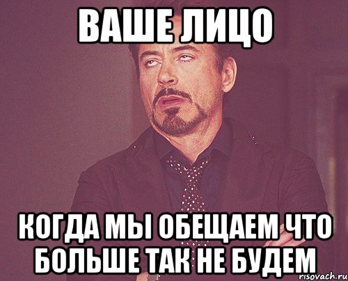 ваше лицо когда мы обещаем что больше так не будем, Мем твое выражение лица