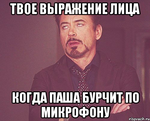 твое выражение лица когда паша бурчит по микрофону, Мем твое выражение лица