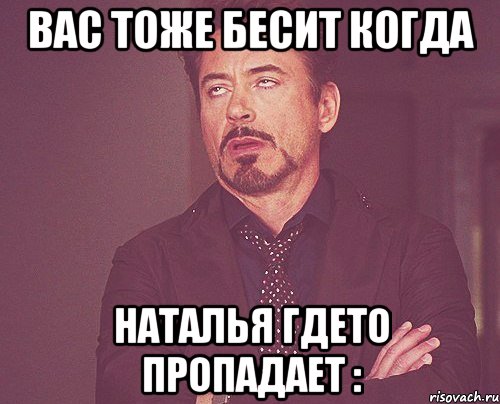 вас тоже бесит когда наталья гдето пропадает :, Мем твое выражение лица