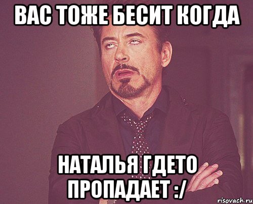 вас тоже бесит когда наталья гдето пропадает :/, Мем твое выражение лица