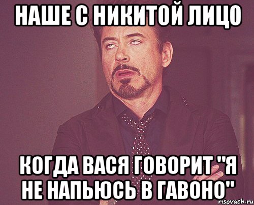 наше с никитой лицо когда вася говорит "я не напьюсь в гавоно", Мем твое выражение лица