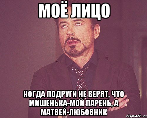 моё лицо когда подруги не верят, что мишенька-мой парень, а матвей-любовник, Мем твое выражение лица