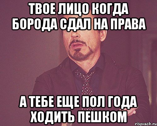 твое лицо когда борода сдал на права а тебе еще пол года ходить пешком, Мем твое выражение лица