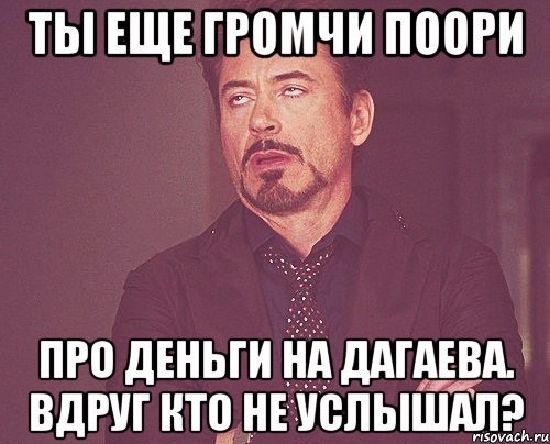 ты еще громчи поори про деньги на дагаева. вдруг кто не услышал?, Мем твое выражение лица