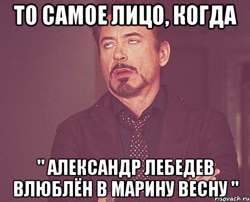 то самое лицо, когда " александр лебедев влюблён в марину весну ", Мем твое выражение лица