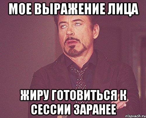 мое выражение лица жиру готовиться к сессии заранее, Мем твое выражение лица