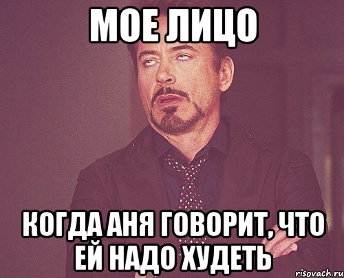 мое лицо когда аня говорит, что ей надо худеть, Мем твое выражение лица