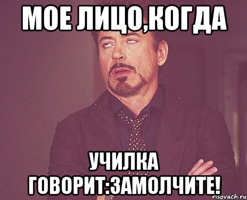 мое лицо,когда училка говорит:замолчите!