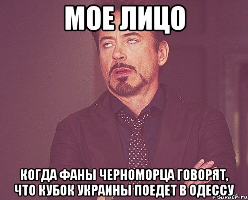 мое лицо когда фаны черноморца говорят, что кубок украины поедет в одессу, Мем твое выражение лица
