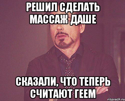 решил сделать массаж даше сказали, что теперь считают геем, Мем твое выражение лица