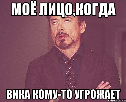 моё лицо,когда вика кому-то угрожает, Мем твое выражение лица