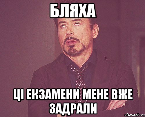 бляха ці екзамени мене вже задрали, Мем твое выражение лица