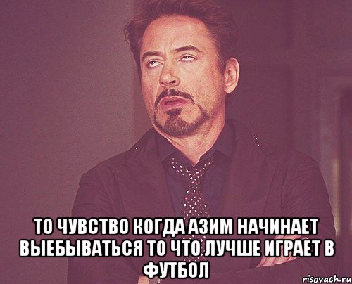  то чувство когда азим начинает выебываться то что лучше играет в футбол, Мем твое выражение лица