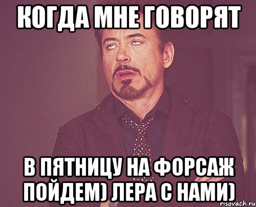 когда мне говорят в пятницу на форсаж пойдем) лера с нами), Мем твое выражение лица