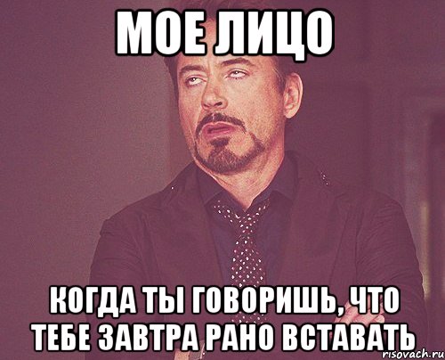 мое лицо когда ты говоришь, что тебе завтра рано вставать, Мем твое выражение лица