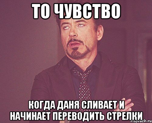 то чувство когда даня сливает и начинает переводить стрелки, Мем твое выражение лица