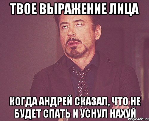 твое выражение лица когда андрей сказал, что не будет спать и уснул нахуй, Мем твое выражение лица