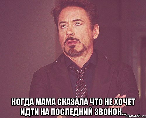  когда мама сказала что не хочет идти на последний звонок..., Мем твое выражение лица