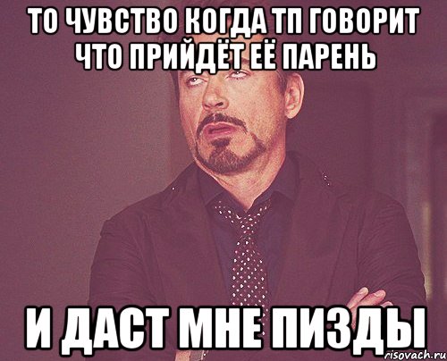 то чувство когда тп говорит что прийдёт её парень и даст мне пизды, Мем твое выражение лица