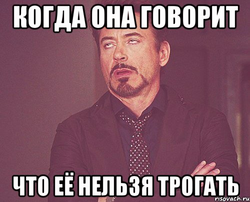 когда она говорит что её нельзя трогать, Мем твое выражение лица