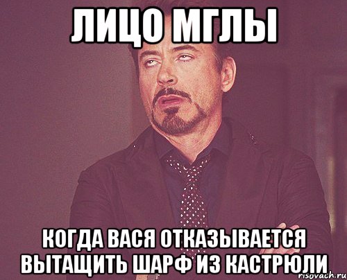 лицо мглы когда вася отказывается вытащить шарф из кастрюли, Мем твое выражение лица