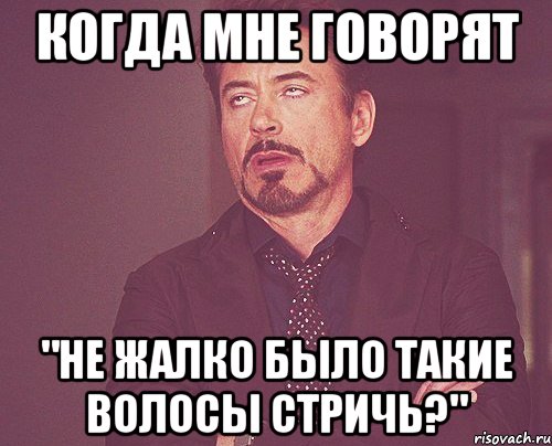 когда мне говорят "не жалко было такие волосы стричь?", Мем твое выражение лица