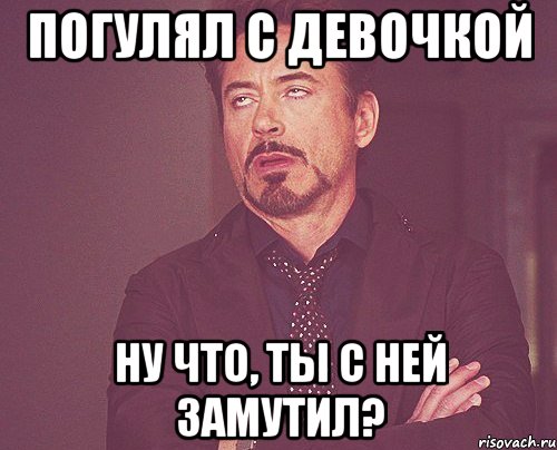 погулял с девочкой ну что, ты с ней замутил?, Мем твое выражение лица