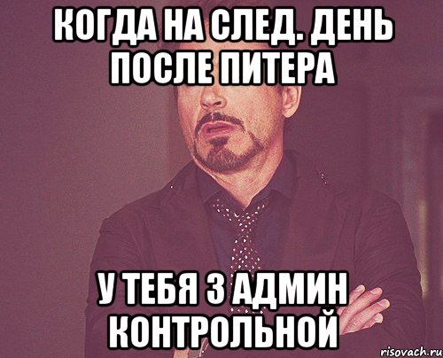 когда на след. день после питера у тебя 3 админ контрольной, Мем твое выражение лица