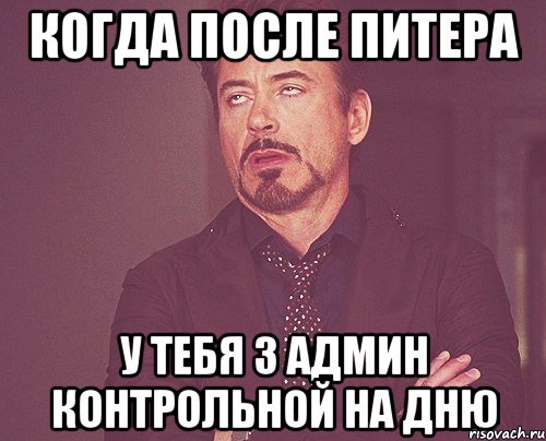 когда после питера у тебя 3 админ контрольной на дню, Мем твое выражение лица