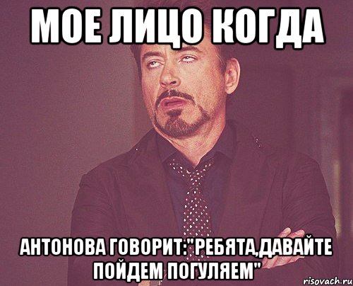 мое лицо когда антонова говорит:"ребята,давайте пойдем погуляем", Мем твое выражение лица