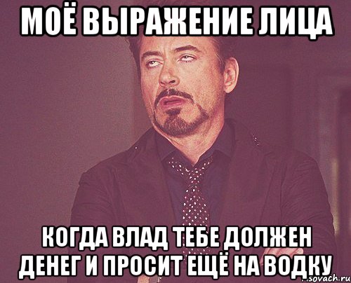 моё выражение лица когда влад тебе должен денег и просит ещё на водку, Мем твое выражение лица