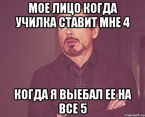 мое лицо когда училка ставит мне 4 когда я выебал ее на все 5, Мем твое выражение лица