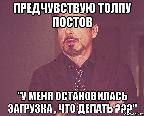 предчувствую толпу постов "у меня остановилась загрузка , что делать ???", Мем твое выражение лица