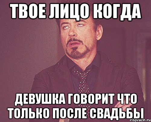 твое лицо когда девушка говорит что только после свадьбы, Мем твое выражение лица