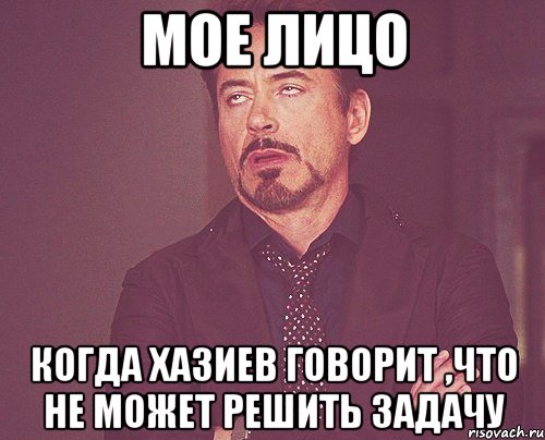 мое лицо когда хазиев говорит ,что не может решить задачу, Мем твое выражение лица