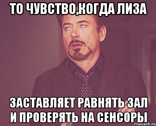 то чувство,когда лиза заставляет равнять зал и проверять на сенсоры, Мем твое выражение лица