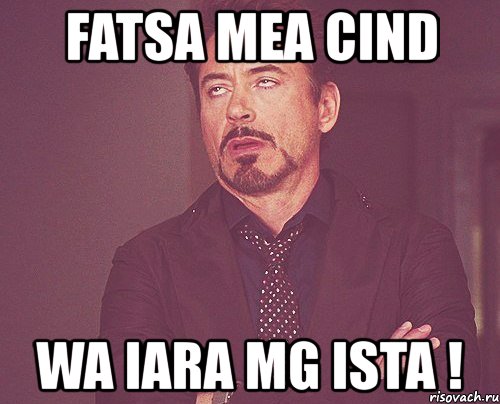 fatsa mea cind wa iara mg ista !, Мем твое выражение лица