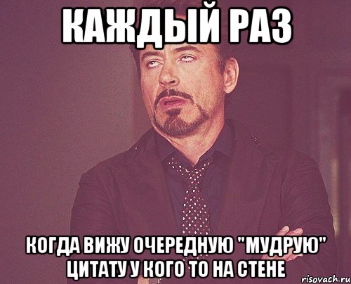 каждый раз когда вижу очередную "мудрую" цитату у кого то на стене, Мем твое выражение лица