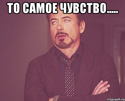 то самое чувство..... , Мем твое выражение лица