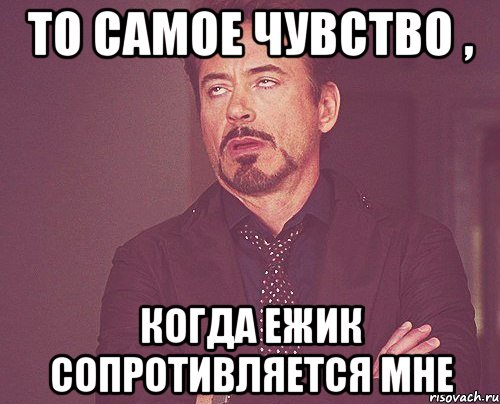 то самое чувство , когда ежик сопротивляется мне, Мем твое выражение лица