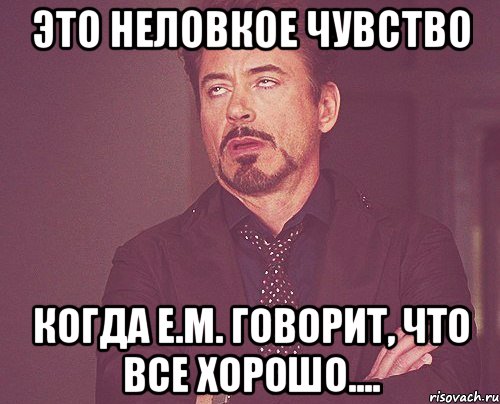 это неловкое чувство когда е.м. говорит, что все хорошо...., Мем твое выражение лица