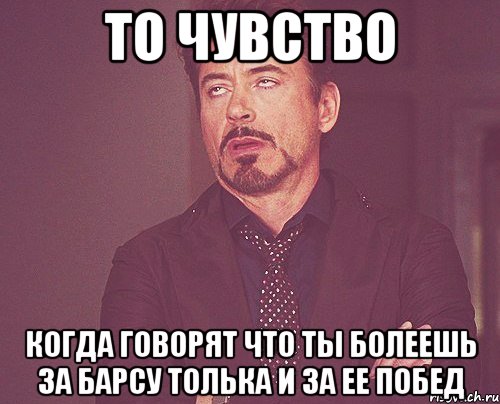 то чувство когда говорят что ты болеешь за барсу толька и за ее побед, Мем твое выражение лица