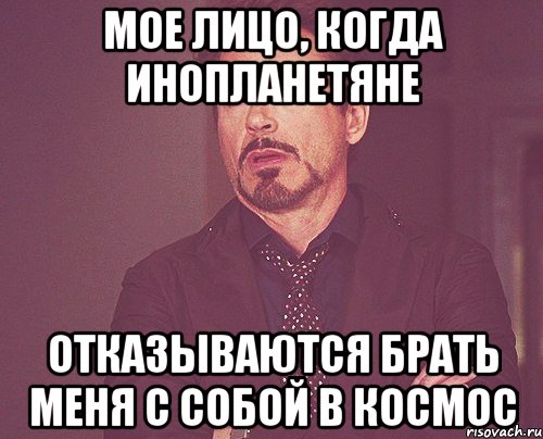 мое лицо, когда инопланетяне отказываются брать меня с собой в космос, Мем твое выражение лица