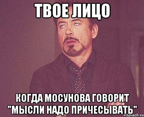 твое лицо когда мосунова говорит "мысли надо причесывать", Мем твое выражение лица