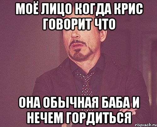 моё лицо когда крис говорит что она обычная баба и нечем гордиться, Мем твое выражение лица