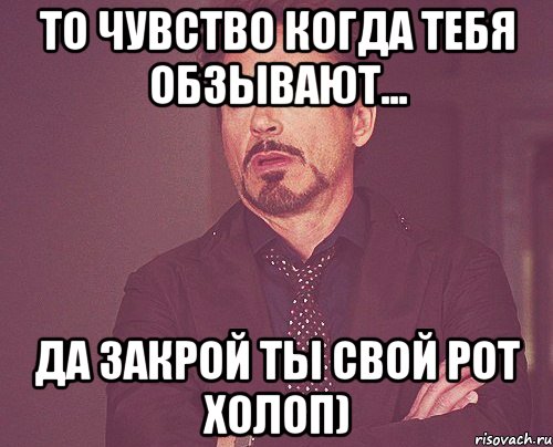 то чувство когда тебя обзывают... да закрой ты свой рот холоп), Мем твое выражение лица