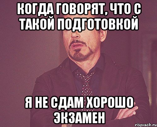 когда говорят, что с такой подготовкой я не сдам хорошо экзамен, Мем твое выражение лица