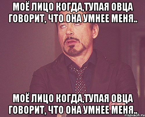 моё лицо когда,тупая овца говорит, что она умнее меня.. моё лицо когда,тупая овца говорит, что она умнее меня.., Мем твое выражение лица